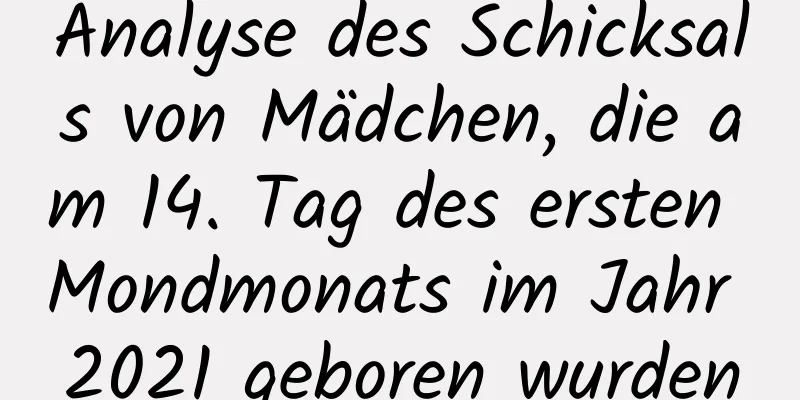 Analyse des Schicksals von Mädchen, die am 14. Tag des ersten Mondmonats im Jahr 2021 geboren wurden