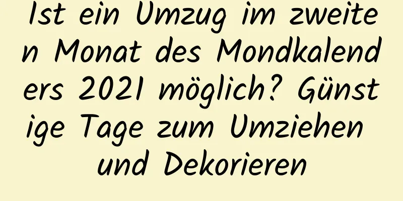 Ist ein Umzug im zweiten Monat des Mondkalenders 2021 möglich? Günstige Tage zum Umziehen und Dekorieren