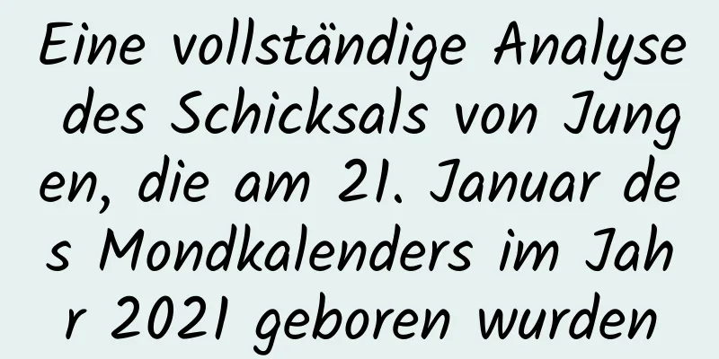 Eine vollständige Analyse des Schicksals von Jungen, die am 21. Januar des Mondkalenders im Jahr 2021 geboren wurden