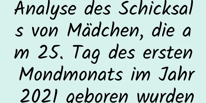 Analyse des Schicksals von Mädchen, die am 25. Tag des ersten Mondmonats im Jahr 2021 geboren wurden