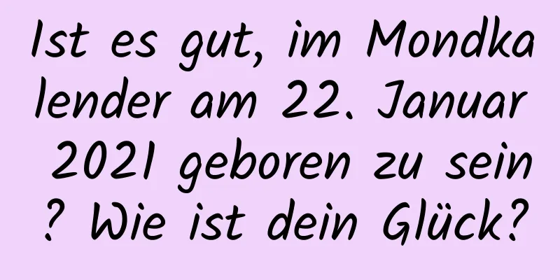 Ist es gut, im Mondkalender am 22. Januar 2021 geboren zu sein? Wie ist dein Glück?