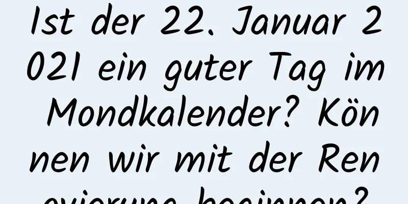 Ist der 22. Januar 2021 ein guter Tag im Mondkalender? Können wir mit der Renovierung beginnen?