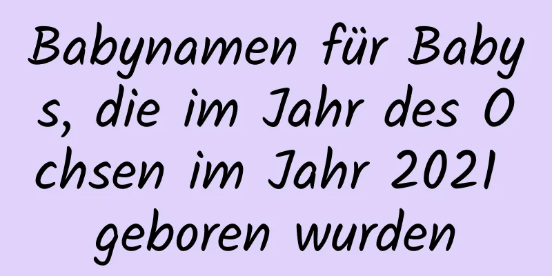 Babynamen für Babys, die im Jahr des Ochsen im Jahr 2021 geboren wurden