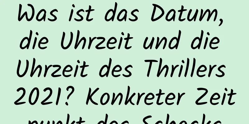 Was ist das Datum, die Uhrzeit und die Uhrzeit des Thrillers 2021? Konkreter Zeitpunkt des Schocks