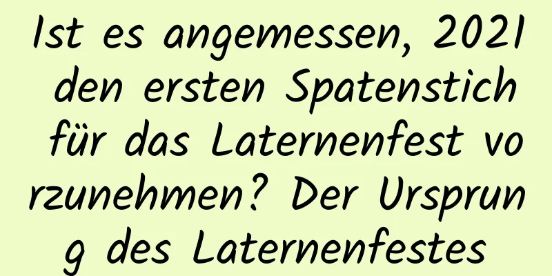 Ist es angemessen, 2021 den ersten Spatenstich für das Laternenfest vorzunehmen? Der Ursprung des Laternenfestes