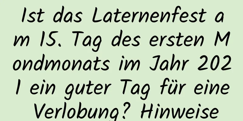 Ist das Laternenfest am 15. Tag des ersten Mondmonats im Jahr 2021 ein guter Tag für eine Verlobung? Hinweise