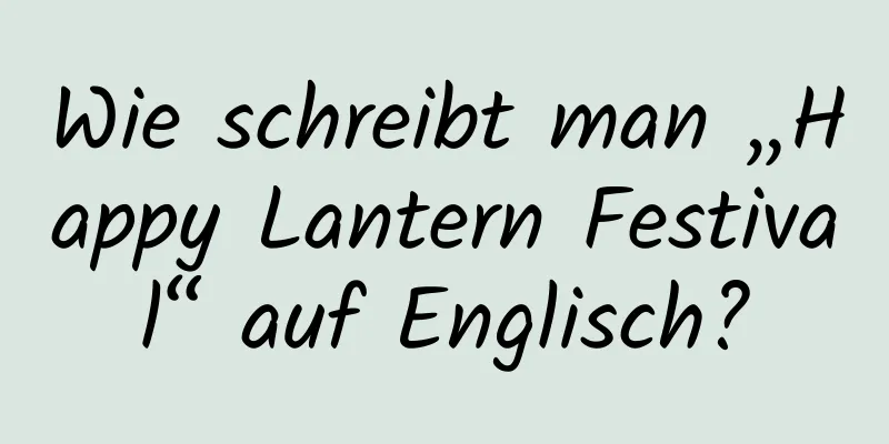 Wie schreibt man „Happy Lantern Festival“ auf Englisch?