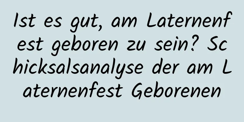 Ist es gut, am Laternenfest geboren zu sein? Schicksalsanalyse der am Laternenfest Geborenen