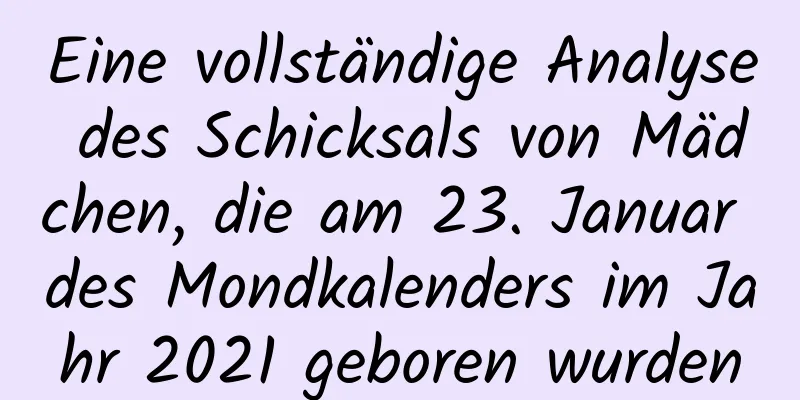 Eine vollständige Analyse des Schicksals von Mädchen, die am 23. Januar des Mondkalenders im Jahr 2021 geboren wurden