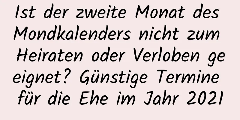 Ist der zweite Monat des Mondkalenders nicht zum Heiraten oder Verloben geeignet? Günstige Termine für die Ehe im Jahr 2021