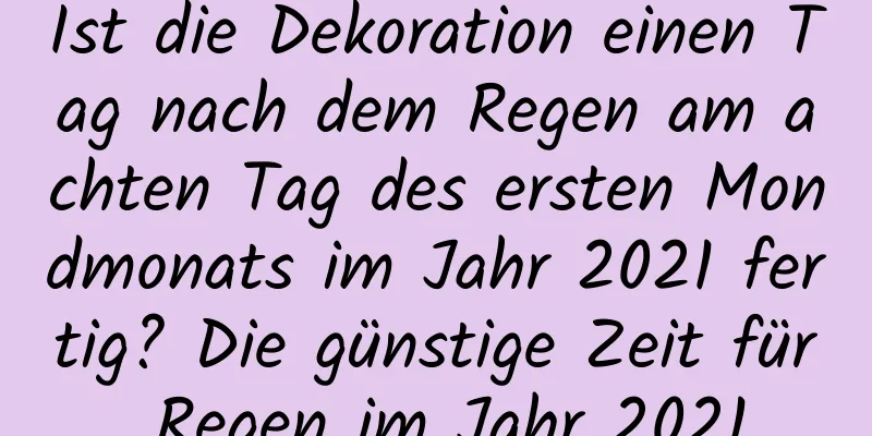 Ist die Dekoration einen Tag nach dem Regen am achten Tag des ersten Mondmonats im Jahr 2021 fertig? Die günstige Zeit für Regen im Jahr 2021