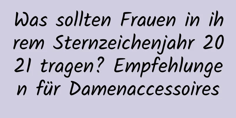 Was sollten Frauen in ihrem Sternzeichenjahr 2021 tragen? Empfehlungen für Damenaccessoires