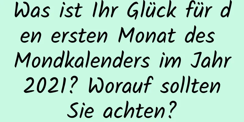 Was ist Ihr Glück für den ersten Monat des Mondkalenders im Jahr 2021? Worauf sollten Sie achten?