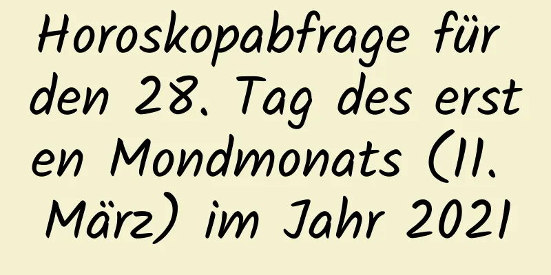 Horoskopabfrage für den 28. Tag des ersten Mondmonats (11. März) im Jahr 2021