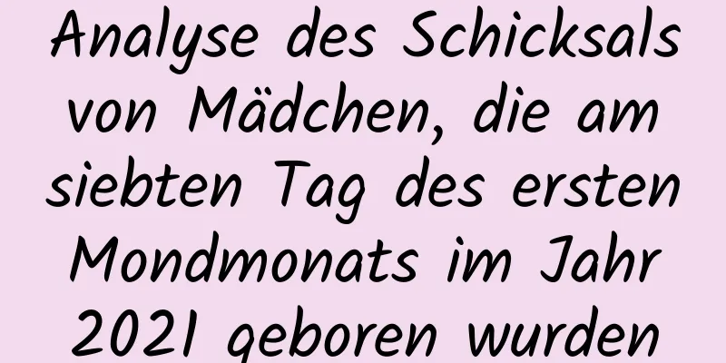 Analyse des Schicksals von Mädchen, die am siebten Tag des ersten Mondmonats im Jahr 2021 geboren wurden