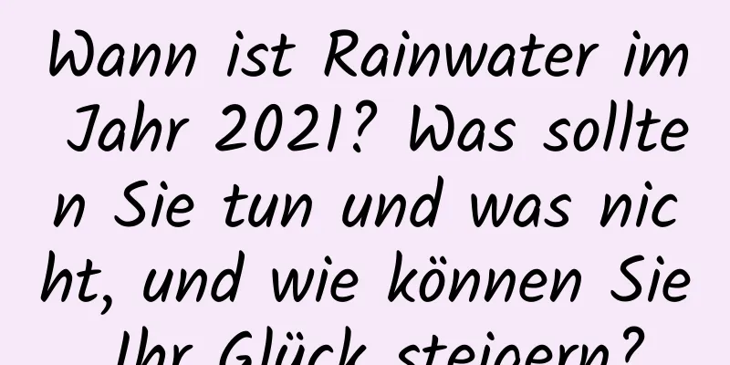 Wann ist Rainwater im Jahr 2021? Was sollten Sie tun und was nicht, und wie können Sie Ihr Glück steigern?