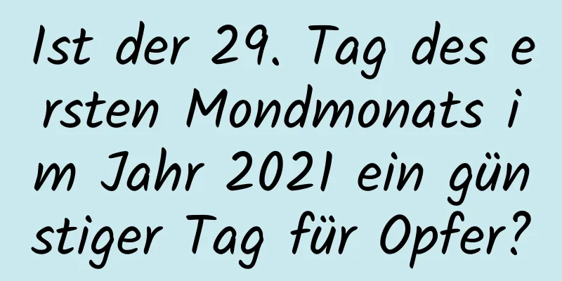 Ist der 29. Tag des ersten Mondmonats im Jahr 2021 ein günstiger Tag für Opfer?