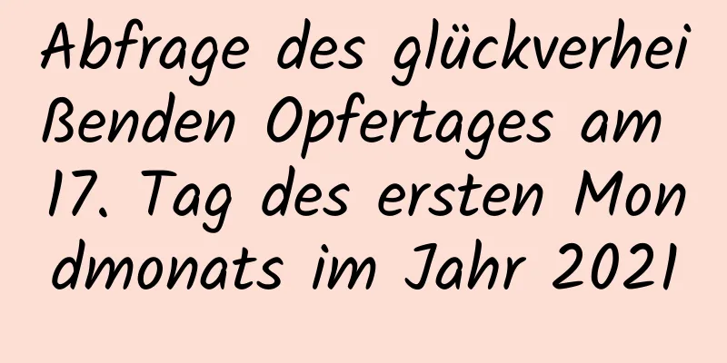 Abfrage des glückverheißenden Opfertages am 17. Tag des ersten Mondmonats im Jahr 2021