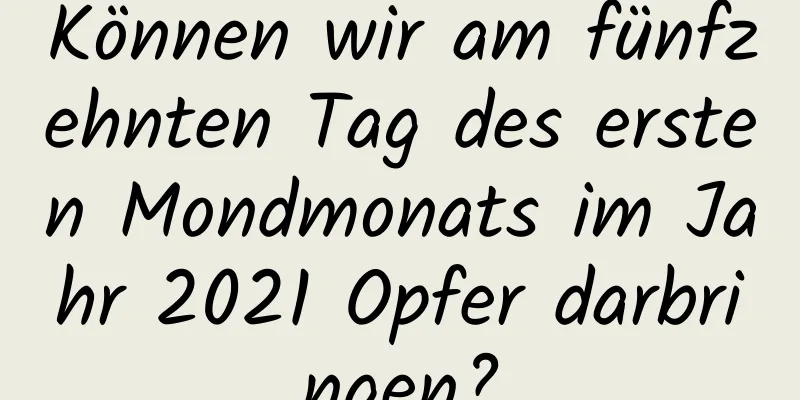 Können wir am fünfzehnten Tag des ersten Mondmonats im Jahr 2021 Opfer darbringen?