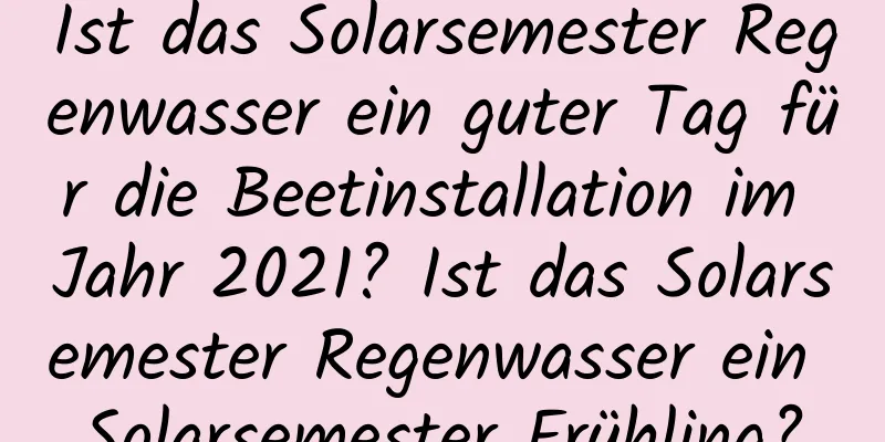 Ist das Solarsemester Regenwasser ein guter Tag für die Beetinstallation im Jahr 2021? Ist das Solarsemester Regenwasser ein Solarsemester Frühling?