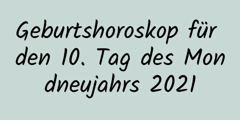 Geburtshoroskop für den 10. Tag des Mondneujahrs 2021