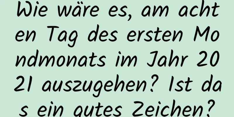 Wie wäre es, am achten Tag des ersten Mondmonats im Jahr 2021 auszugehen? Ist das ein gutes Zeichen?