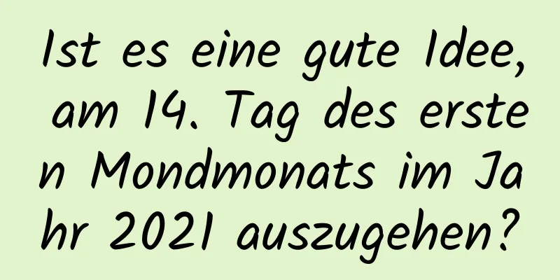 Ist es eine gute Idee, am 14. Tag des ersten Mondmonats im Jahr 2021 auszugehen?