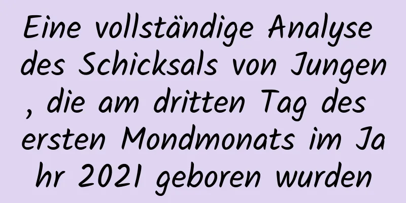 Eine vollständige Analyse des Schicksals von Jungen, die am dritten Tag des ersten Mondmonats im Jahr 2021 geboren wurden