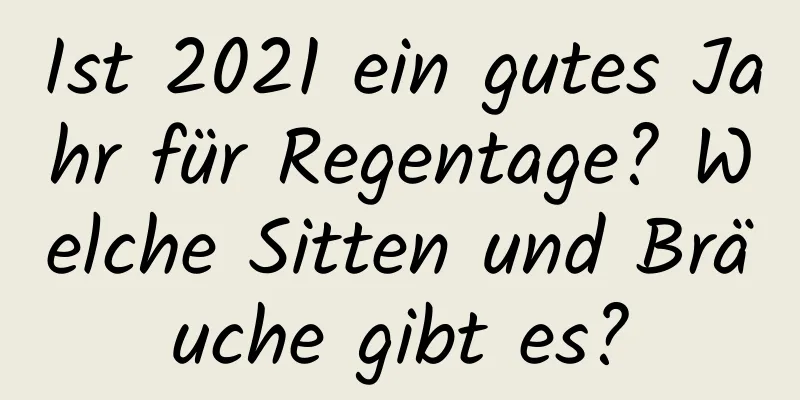 Ist 2021 ein gutes Jahr für Regentage? Welche Sitten und Bräuche gibt es?