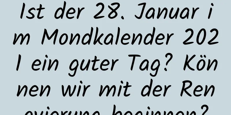 Ist der 28. Januar im Mondkalender 2021 ein guter Tag? Können wir mit der Renovierung beginnen?