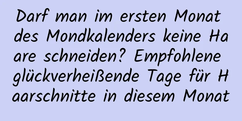 Darf man im ersten Monat des Mondkalenders keine Haare schneiden? Empfohlene glückverheißende Tage für Haarschnitte in diesem Monat