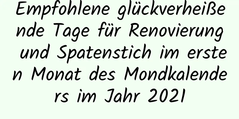 Empfohlene glückverheißende Tage für Renovierung und Spatenstich im ersten Monat des Mondkalenders im Jahr 2021