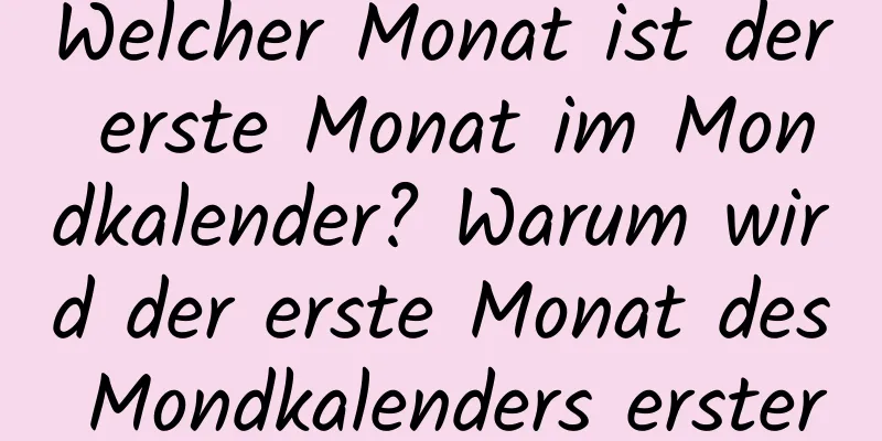 Welcher Monat ist der erste Monat im Mondkalender? Warum wird der erste Monat des Mondkalenders erster Monat genannt?