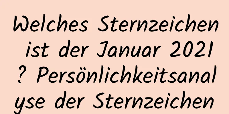 Welches Sternzeichen ist der Januar 2021? Persönlichkeitsanalyse der Sternzeichen