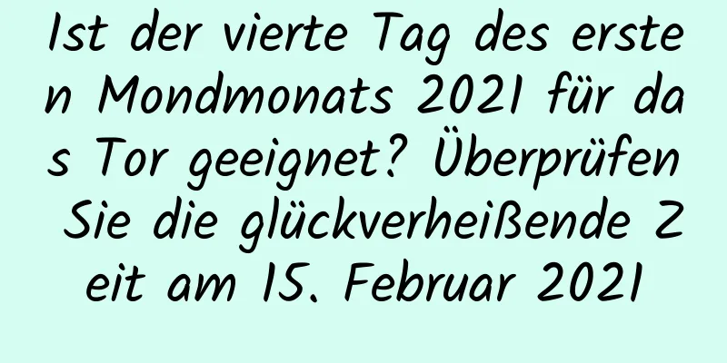 Ist der vierte Tag des ersten Mondmonats 2021 für das Tor geeignet? Überprüfen Sie die glückverheißende Zeit am 15. Februar 2021