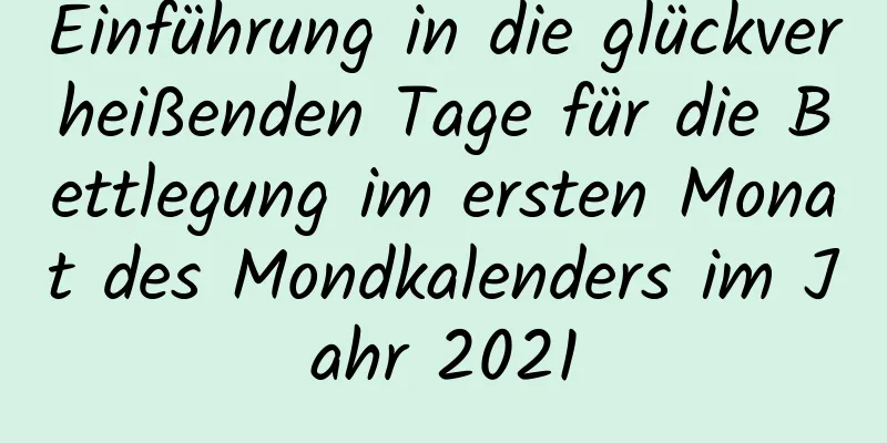 Einführung in die glückverheißenden Tage für die Bettlegung im ersten Monat des Mondkalenders im Jahr 2021