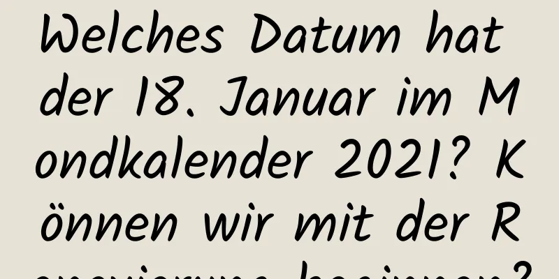 Welches Datum hat der 18. Januar im Mondkalender 2021? Können wir mit der Renovierung beginnen?