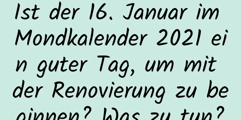 Ist der 16. Januar im Mondkalender 2021 ein guter Tag, um mit der Renovierung zu beginnen? Was zu tun?