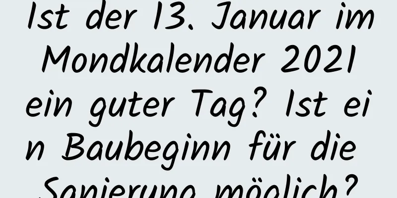 Ist der 13. Januar im Mondkalender 2021 ein guter Tag? Ist ein Baubeginn für die Sanierung möglich?