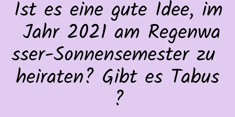 Ist es eine gute Idee, im Jahr 2021 am Regenwasser-Sonnensemester zu heiraten? Gibt es Tabus?