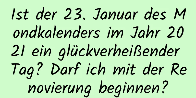 Ist der 23. Januar des Mondkalenders im Jahr 2021 ein glückverheißender Tag? Darf ich mit der Renovierung beginnen?