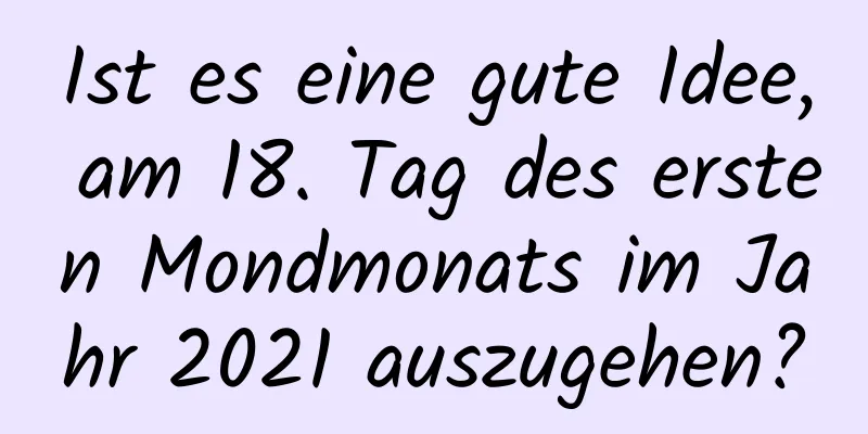 Ist es eine gute Idee, am 18. Tag des ersten Mondmonats im Jahr 2021 auszugehen?