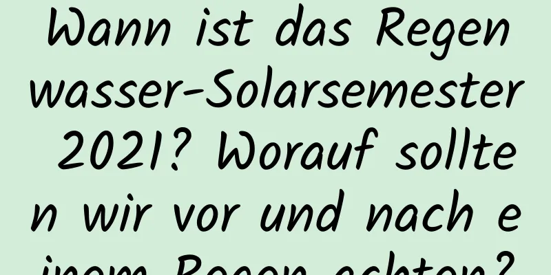 Wann ist das Regenwasser-Solarsemester 2021? Worauf sollten wir vor und nach einem Regen achten?