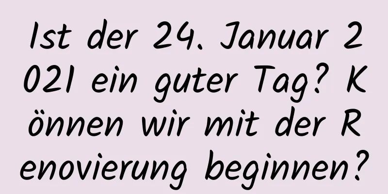 Ist der 24. Januar 2021 ein guter Tag? Können wir mit der Renovierung beginnen?