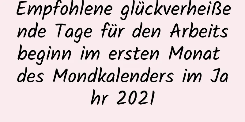 Empfohlene glückverheißende Tage für den Arbeitsbeginn im ersten Monat des Mondkalenders im Jahr 2021