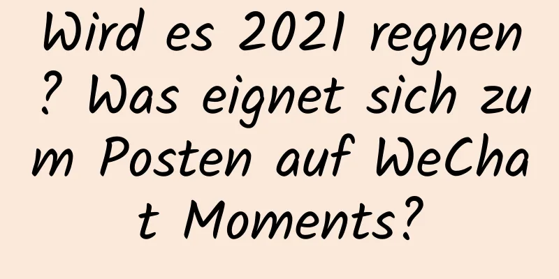 Wird es 2021 regnen? Was eignet sich zum Posten auf WeChat Moments?