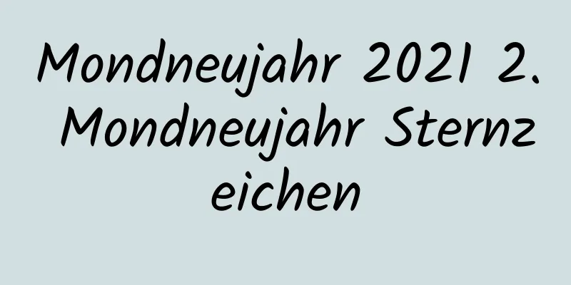 Mondneujahr 2021 2. Mondneujahr Sternzeichen