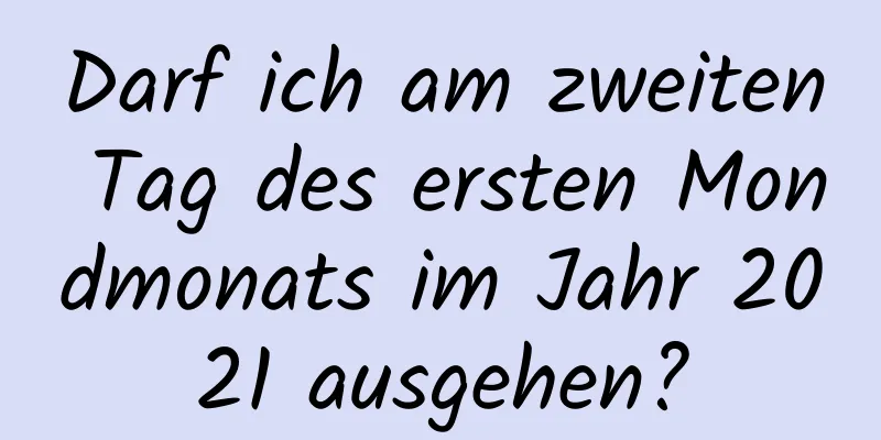 Darf ich am zweiten Tag des ersten Mondmonats im Jahr 2021 ausgehen?