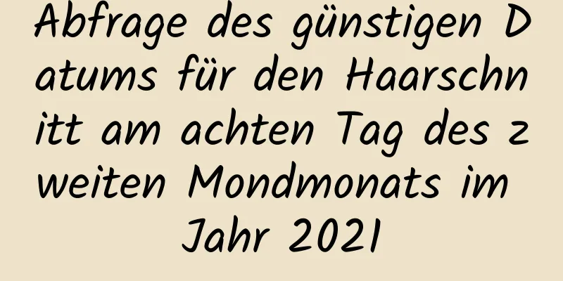 Abfrage des günstigen Datums für den Haarschnitt am achten Tag des zweiten Mondmonats im Jahr 2021