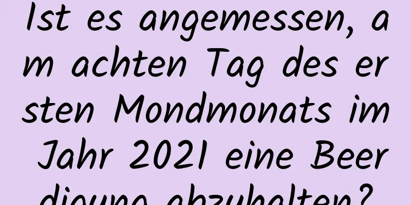 Ist es angemessen, am achten Tag des ersten Mondmonats im Jahr 2021 eine Beerdigung abzuhalten?